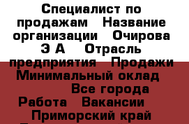Специалист по продажам › Название организации ­ Очирова Э.А. › Отрасль предприятия ­ Продажи › Минимальный оклад ­ 50 000 - Все города Работа » Вакансии   . Приморский край,Лесозаводский г. о. 